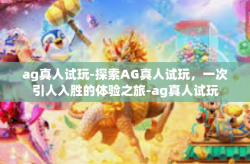ag真人试玩-探索AG真人试玩，一次引人入胜的体验之旅-ag真人试玩