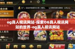 og真人视讯网站-探索OG真人视讯网站的世界-og真人视讯网站