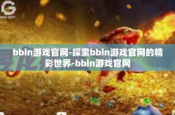 bbin游戏官网-探索bbin游戏官网的精彩世界-bbin游戏官网