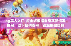 ag真人入口-应由您根据自身实际情况撰写，以下仅供参考，请您根据自身实际情况撰写。ag真人入口