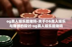 og真人娱乐能赌吗-关于OG真人娱乐与赌博的探讨-og真人娱乐能赌吗