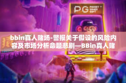 bbin真人赌场-警报关于假设的风险内容及市场分析命题悲剧—BBin真人赌场的危害与应对-bbin真人赌场