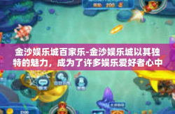 金沙娱乐城百家乐-金沙娱乐城以其独特的魅力，成为了许多娱乐爱好者心中的圣地。其中，百家乐游戏更是受到了广泛的关注与喜爱。今天，我们就来一起探讨一下在金沙娱乐城的百家乐游戏中，玩家可以享受到哪些无与伦比的娱乐体验。金沙娱乐城百家乐