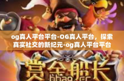 og真人平台平台-OG真人平台，探索真实社交的新纪元-og真人平台平台