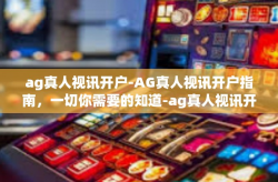 ag真人视讯开户-AG真人视讯开户指南，一切你需要的知道-ag真人视讯开户
