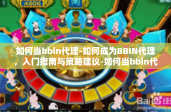 如何当bbin代理-如何成为BBIN代理，入门指南与策略建议-如何当bbin代理