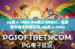 ag真人-bbin-AG真人与BBin，探索数字娱乐的新纪元-ag真人-bbin