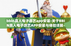 bbin真人电子游艺app安装-关于BBIN真人电子游艺APP安装与体验详解-bbin真人电子游艺app安装