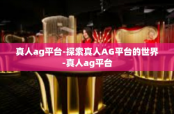 真人ag平台-探索真人AG平台的世界-真人ag平台