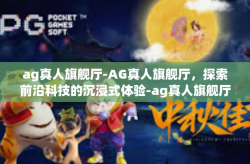 ag真人旗舰厅-AG真人旗舰厅，探索前沿科技的沉浸式体验-ag真人旗舰厅