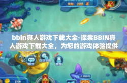 bbin真人游戏下载大全-探索BBIN真人游戏下载大全，为您的游戏体验提供丰富选择-bbin真人游戏下载大全