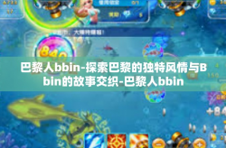 巴黎人bbin-探索巴黎的独特风情与Bbin的故事交织-巴黎人bbin