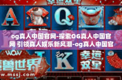 og真人中国官网-探索OG真人中国官网 引领真人娱乐新风潮-og真人中国官网
