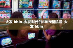 大发 bbin-大发时代的BBIN新机遇-大发 bbin