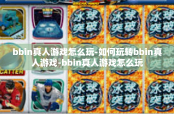 bbin真人游戏怎么玩-如何玩转bbin真人游戏-bbin真人游戏怎么玩