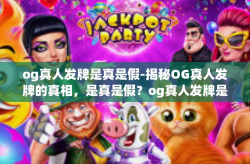 og真人发牌是真是假-揭秘OG真人发牌的真相，是真是假？og真人发牌是真是假