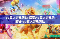 ag真人游戏网址-探索Ag真人游戏的奥秘-ag真人游戏网址
