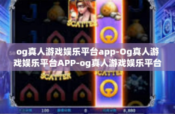 og真人游戏娱乐平台app-Og真人游戏娱乐平台APP-og真人游戏娱乐平台app