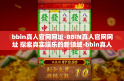 bbin真人官网网址-BBIN真人官网网址 探索真实娱乐的新领域-bbin真人官网网址