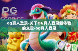 og真人登录-关于OG真人登录新体验的文章-og真人登录