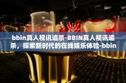 bbin真人视讯追杀-BBIN真人视讯追杀，探索新时代的在线娱乐体验-bbin真人视讯追杀