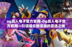 og真人电子官方官网-Og真人电子官方官网—引领娱乐新浪潮的首选之地-og真人电子官方官网