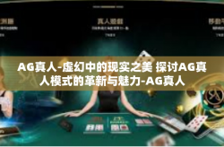 AG真人-虚幻中的现实之美 探讨AG真人模式的革新与魅力-AG真人
