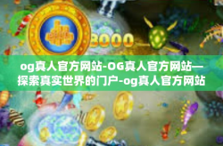 og真人官方网站-OG真人官方网站—探索真实世界的门户-og真人官方网站