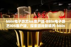 bbin电子游艺ios客户端-BBin电子游艺iOS客户端，探索游戏新境界-bbin电子游艺ios客户端