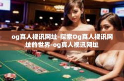 og真人视讯网址-探索Og真人视讯网址的世界-og真人视讯网址