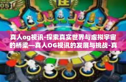 真人og视讯-探索真实世界与虚拟宇宙的桥梁—真人OG视讯的发展与挑战-真人og视讯