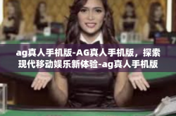 ag真人手机版-AG真人手机版，探索现代移动娱乐新体验-ag真人手机版