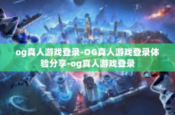 og真人游戏登录-OG真人游戏登录体验分享-og真人游戏登录