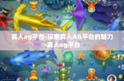 真人ag平台-探索真人AG平台的魅力-真人ag平台