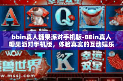 bbin真人糖果派对手机版-BBin真人糖果派对手机版，体验真实的互动娱乐盛宴-bbin真人糖果派对手机版