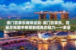 澳门百家乐赌场试玩-澳门百家乐，在豪华氛围中感受新视角的魅力—一家豪华百花游戏馆揭秘体验-澳门百家乐赌场试玩