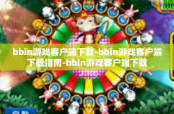bbin游戏客户端下载-bbin游戏客户端下载指南-bbin游戏客户端下载