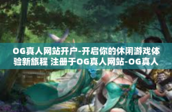 OG真人网站开户-开启你的休闲游戏体验新旅程 注册于OG真人网站-OG真人网站开户