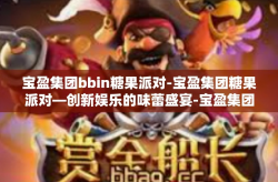 宝盈集团bbin糖果派对-宝盈集团糖果派对—创新娱乐的味蕾盛宴-宝盈集团bbin糖果派对