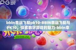 bbin幸运飞艇pk10-BBIN幸运飞艇与PK10，探索数字游戏的魅力-bbin幸运飞艇pk10