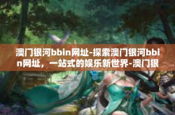 澳门银河bbin网址-探索澳门银河bbin网址，一站式的娱乐新世界-澳门银河bbin网址
