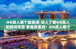 OG真人哪个最靠谱-深入了解OG真人的精选项目 看谁更靠谱！OG真人哪个最靠谱