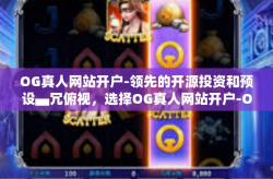 OG真人网站开户-领先的开源投资和预设▄冗俯视，选择OG真人网站开户-OG真人网站开户