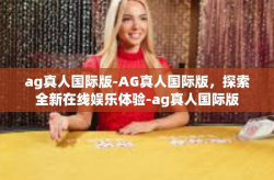 ag真人国际版-AG真人国际版，探索全新在线娱乐体验-ag真人国际版