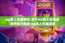 ag真人在线游戏-关于AG真人在线游戏的魅力体验-ag真人在线游戏