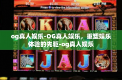 og真人娱乐-OG真人娱乐，重塑娱乐体验的先驱-og真人娱乐