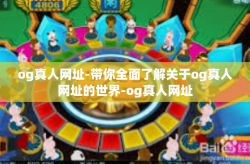 og真人网址-带你全面了解关于og真人网址的世界-og真人网址