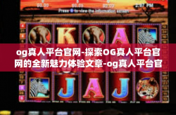 og真人平台官网-探索OG真人平台官网的全新魅力体验文章-og真人平台官网