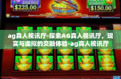ag真人视讯厅-探索AG真人视讯厅，现实与虚拟的交融体验-ag真人视讯厅