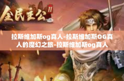 拉斯维加斯og真人-拉斯维加斯OG真人的魔幻之旅-拉斯维加斯og真人